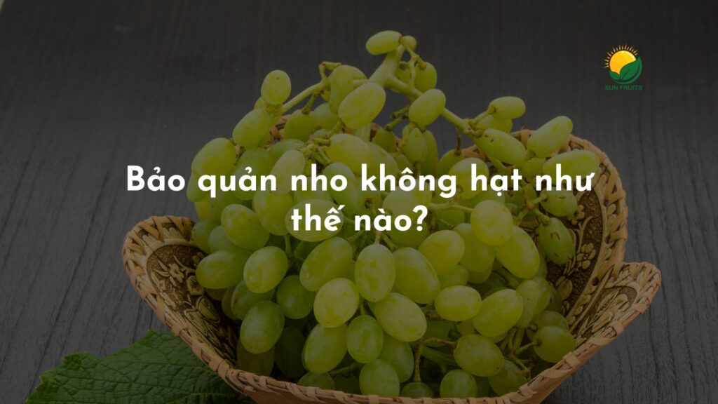 Bảo quản nho không hạt như thế nào?